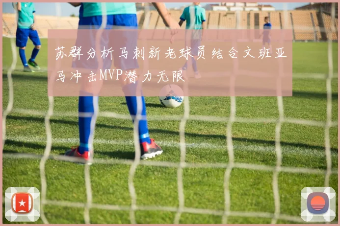 苏群分析马刺新老球员结合文班亚马冲击MVP潜力无限