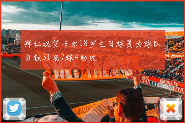 拜仁祝贺卡尔18岁生日球员为球队贡献31场7球4助攻