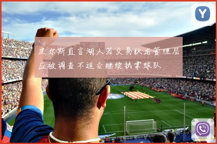 皮尔斯直言湖人若交易狄龙管理层应被调查不适合继续执掌球队