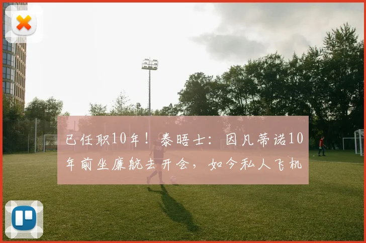已任职10年！泰晤士：因凡蒂诺10年前坐廉航去开会，如今私人飞机