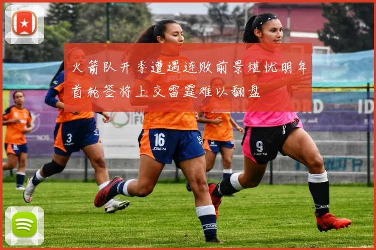 火箭队开季遭遇连败前景堪忧明年首轮签将上交雷霆难以翻盘