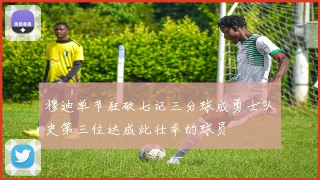 穆迪单节狂砍七记三分球成勇士队史第三位达成此壮举的球员