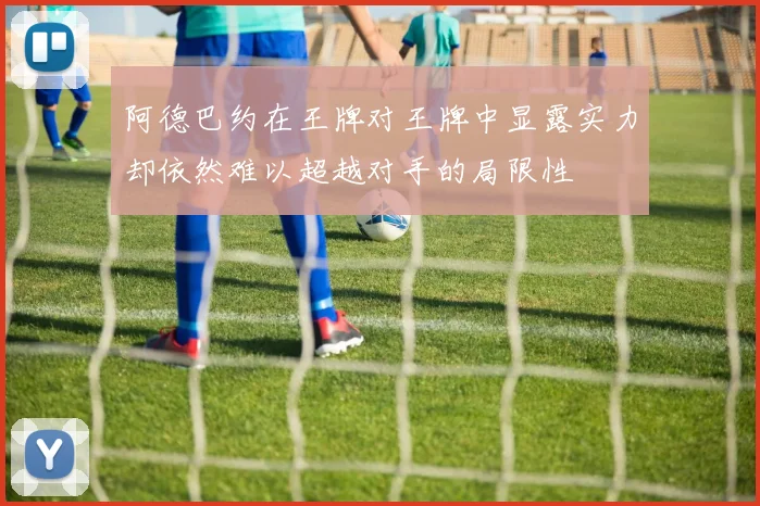 阿德巴约在王牌对王牌中显露实力却依然难以超越对手的局限性