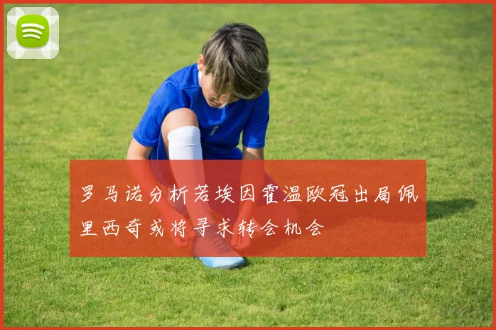 罗马诺分析若埃因霍温欧冠出局佩里西奇或将寻求转会机会