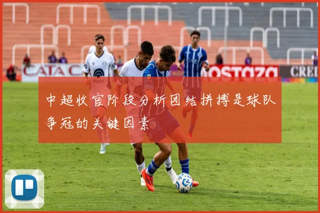 中超收官阶段分析团结拼搏是球队争冠的关键因素