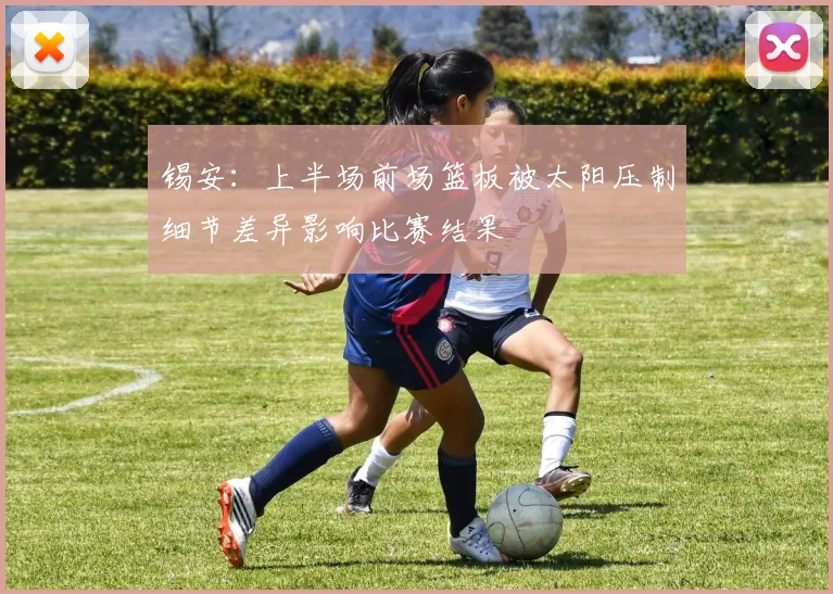 锡安：上半场前场篮板被太阳压制细节差异影响比赛结果