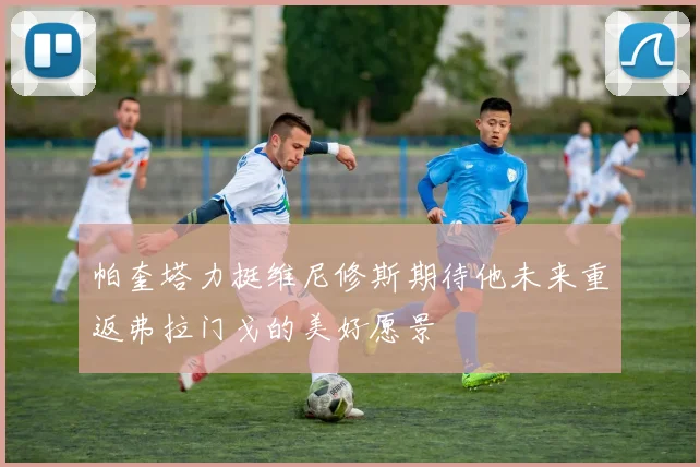 帕奎塔力挺维尼修斯期待他未来重返弗拉门戈的美好愿景