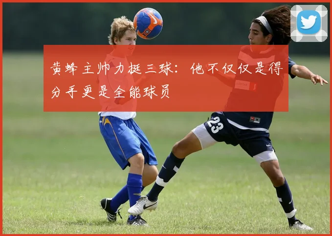 黄蜂主帅力挺三球：他不仅仅是得分手更是全能球员